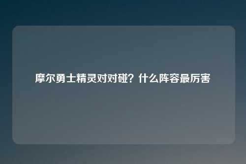 摩尔勇士精灵对对碰？什么阵容最厉害