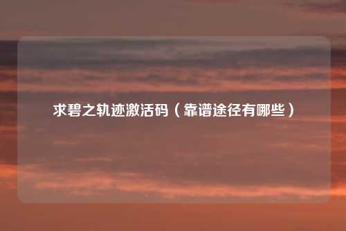 求碧之轨迹激活码(靠谱途径有哪些)