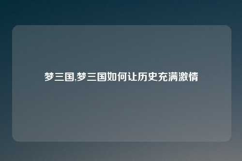 梦三国,梦三国如何让历史充满激情