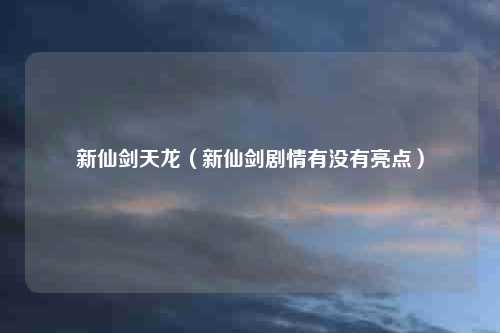 新仙剑天龙（新仙剑剧情有没有亮点）