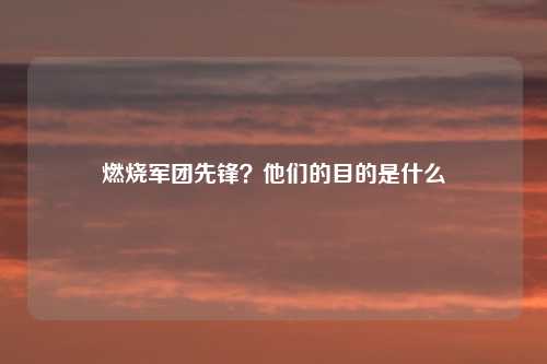 燃烧军团先锋?他们的目的是什么