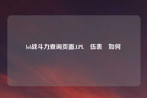lol战斗力查询页面,LPL隊伍表現如何