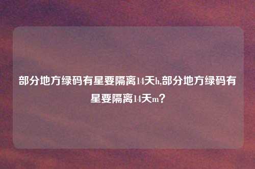 部分地方绿码有星要隔离14天h,部分地方绿码有星要隔离14天m?