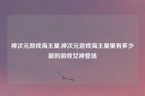神次元游戏海王星,神次元游戏海王星里有多少新的游戏女神登场