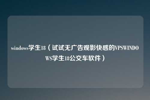 windows学生18(试试无广告观影快感的VPSWINDOWS学生18公交车软件)