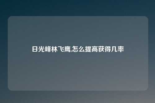 日光峰林飞鹰,怎么提高获得几率