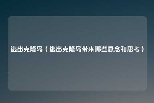 逃出克隆岛（逃出克隆岛带来哪些悬念和思考）