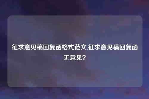 征求意见稿回复函格式范文,征求意见稿回复函无意见?