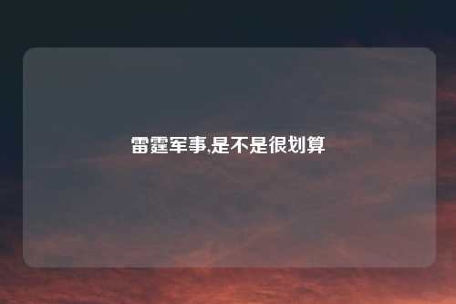 雷霆军事,是不是很划算