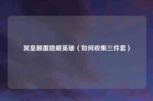冥皇颠覆隐藏英雄(如何收集三件套)