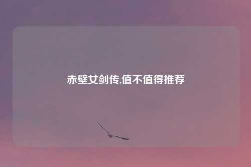 赤壁女剑传,值不值得推荐