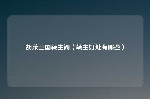 胡莱三国转生阁（转生好处有哪些）