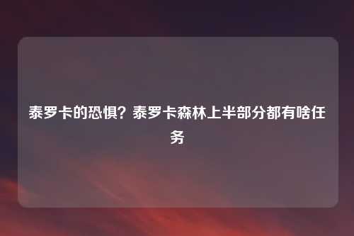 泰罗卡的恐惧?泰罗卡森林上半部分都有啥任务