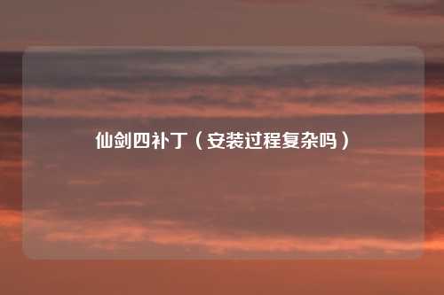 仙剑四补丁（安装过程复杂吗）