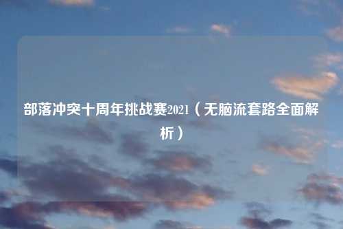 部落冲突十周年挑战赛2021(无脑流套路全面解析)