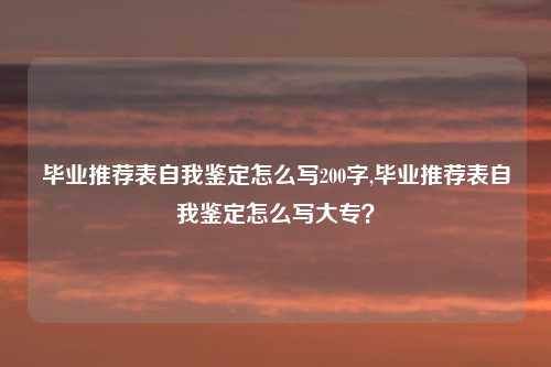 毕业推荐表自我鉴定怎么写200字,毕业推荐表自我鉴定怎么写大专？