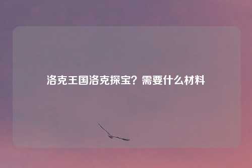 洛克王国洛克探宝？需要什么材料
