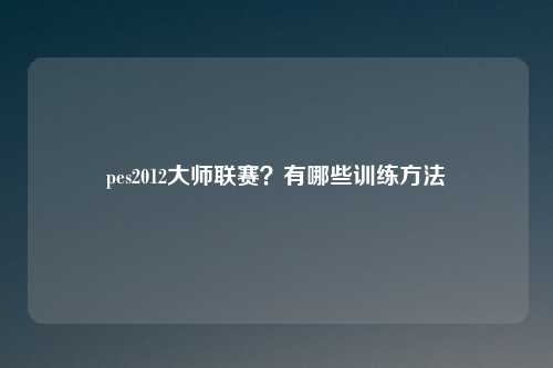 pes2012大师联赛？有哪些训练方法