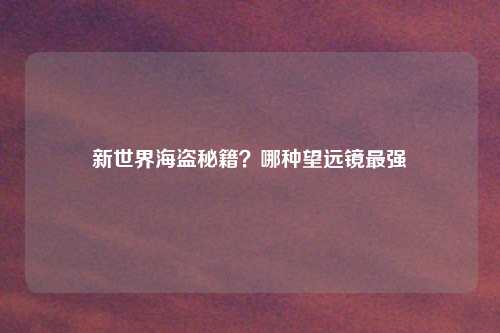 新世界海盗秘籍？哪种望远镜最强