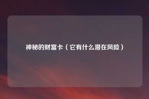 神秘的财富卡（它有什么潜在风险）