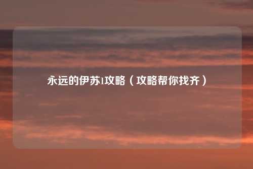 永远的伊苏1攻略（攻略帮你找齐）