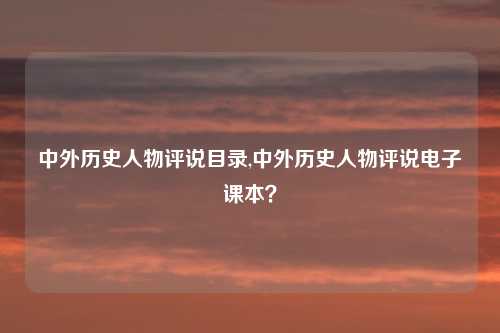 中外历史人物评说目录,中外历史人物评说电子课本？
