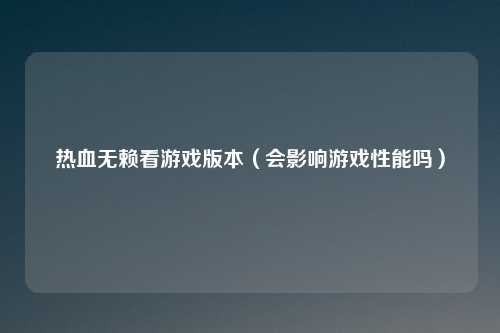 热血无赖看游戏版本（会影响游戏性能吗）
