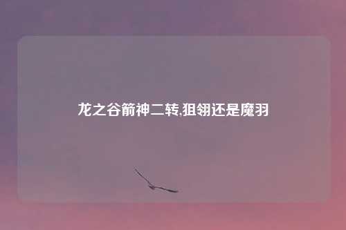 龙之谷箭神二转,狙翎还是魔羽