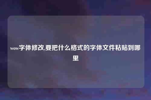 wow字体修改,要把什么格式的字体文件粘贴到哪里
