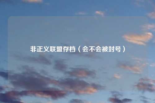 非正义联盟存档（会不会被封号）