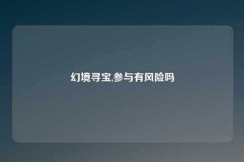 幻境寻宝,参与有风险吗