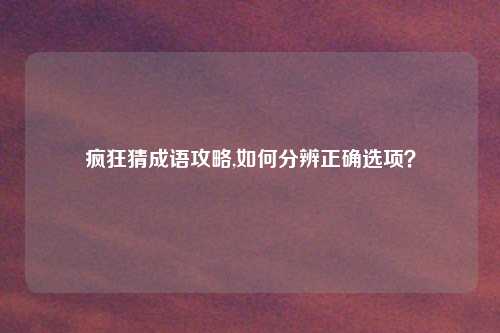 疯狂猜成语攻略,如何分辨正确选项？