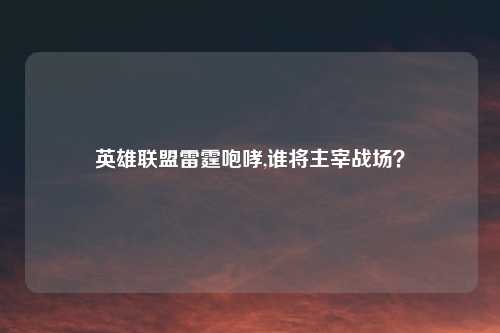 英雄联盟雷霆咆哮,谁将主宰战场？