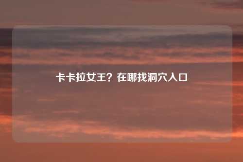 卡卡拉女王?在哪找洞穴入口