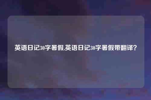 英语日记30字暑假,英语日记30字暑假带翻译？