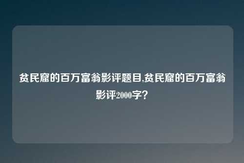 贫民窟的百万富翁影评题目,贫民窟的百万富翁影评2000字？