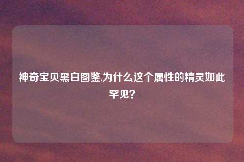 神奇宝贝黑白图鉴,为什么这个属性的精灵如此罕见？