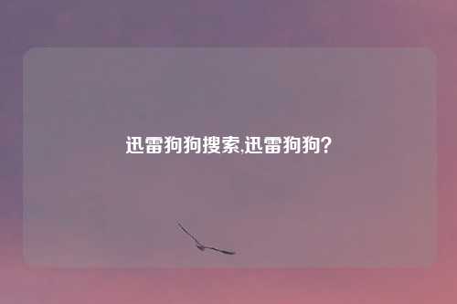 迅雷狗狗搜索,迅雷狗狗?