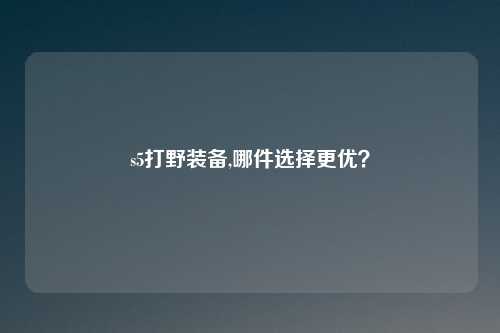 s5打野装备,哪件选择更优？