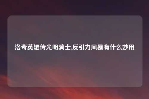 洛奇英雄传光明骑士,反引力风暴有什么妙用