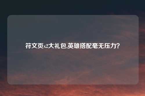 符文页x2大礼包,英雄搭配毫无压力？