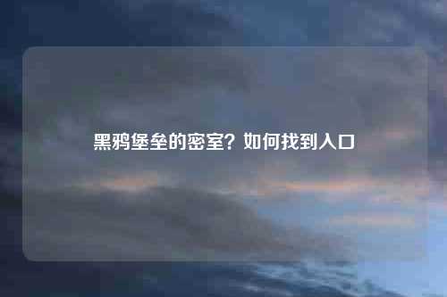 黑鸦堡垒的密室？如何找到入口