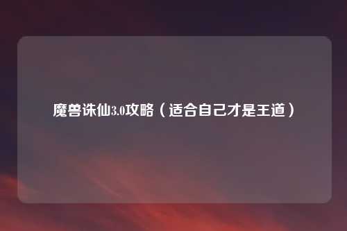 魔兽诛仙3.0攻略(适合自己才是王道)