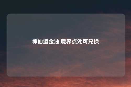 神仙道金油,境界点处可兑换