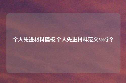 个人先进材料模板,个人先进材料范文500字?