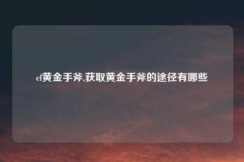 cf黄金手斧,获取黄金手斧的途径有哪些