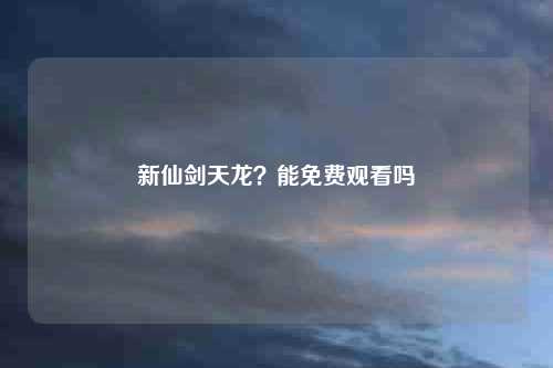 新仙剑天龙？能免费观看吗