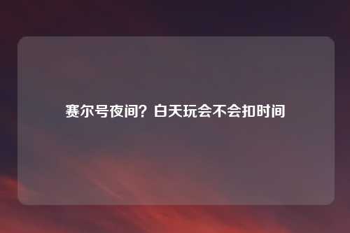 赛尔号夜间？白天玩会不会扣时间