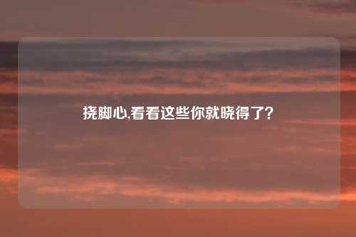挠脚心,看看这些你就晓得了？