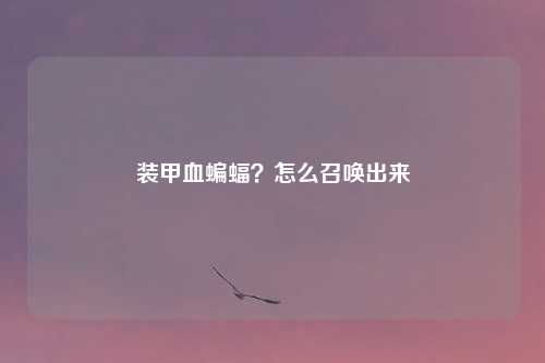 装甲血蝙蝠？怎么召唤出来